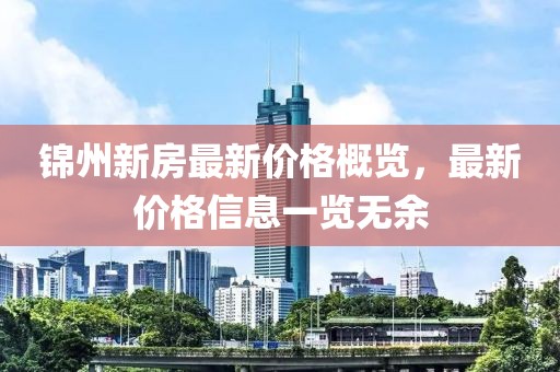 锦州新房最新价格概览，最新价格信息一览无余