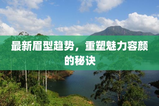 最新眉型趋势，重塑魅力容颜的秘诀
