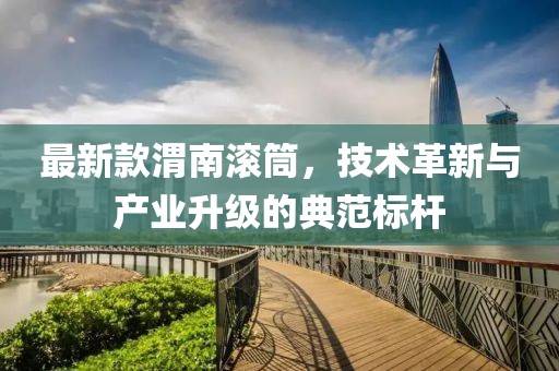 最新款渭南滚筒，技术革新与产业升级的典范标杆