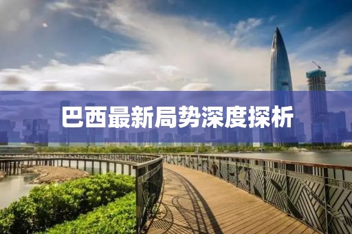 巴西最新局势深度探析
