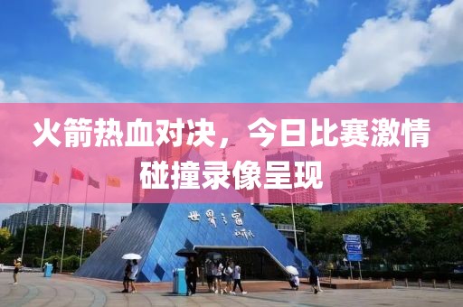 火箭热血对决，今日比赛激情碰撞录像呈现