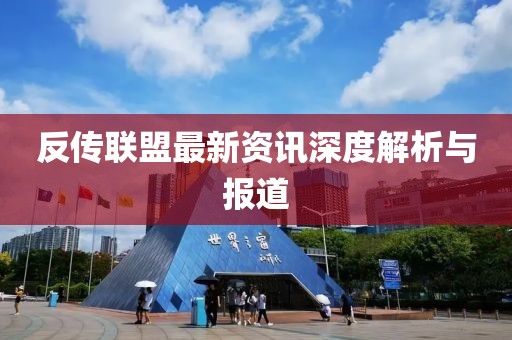 反传联盟最新资讯深度解析与报道