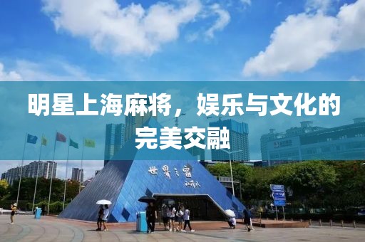 明星上海麻将，娱乐与文化的完美交融