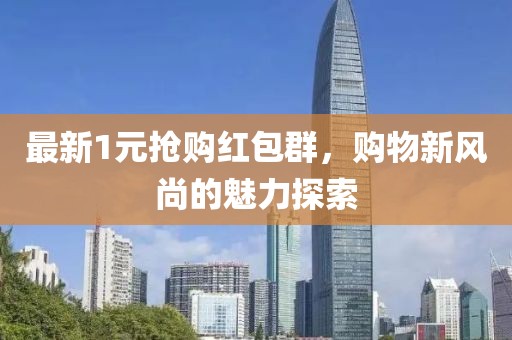 最新1元抢购红包群，购物新风尚的魅力探索
