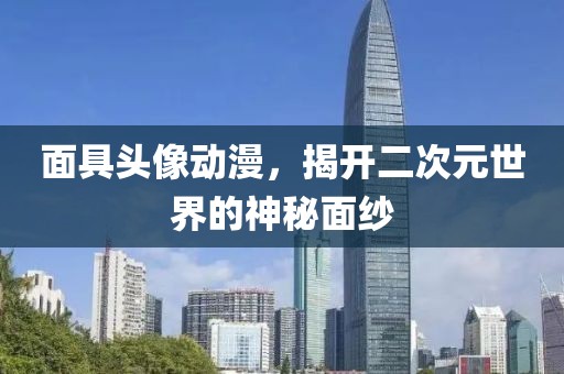 面具头像动漫，揭开二次元世界的神秘面纱