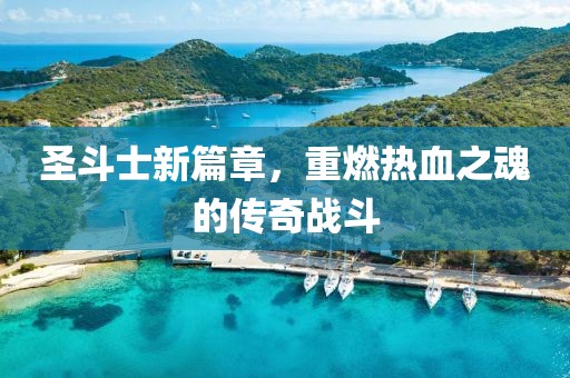 圣斗士新篇章，重燃热血之魂的传奇战斗