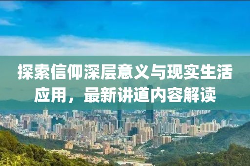 探索信仰深层意义与现实生活应用，最新讲道内容解读