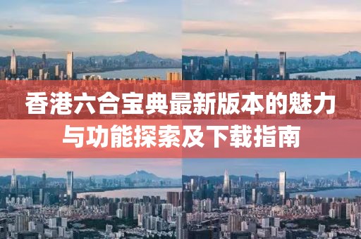 香港六合宝典最新版本的魅力与功能探索及下载指南