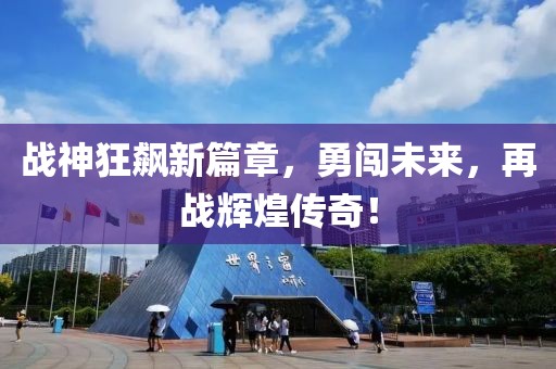 战神狂飙新篇章，勇闯未来，再战辉煌传奇！