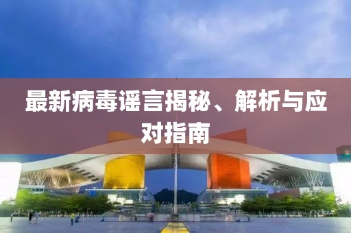 最新病毒谣言揭秘、解析与应对指南
