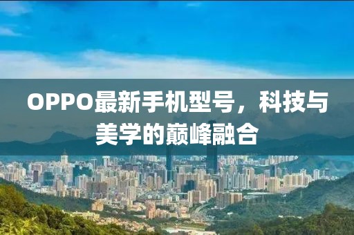 OPPO最新手机型号，科技与美学的巅峰融合