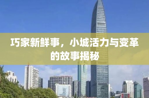 巧家新鲜事，小城活力与变革的故事揭秘