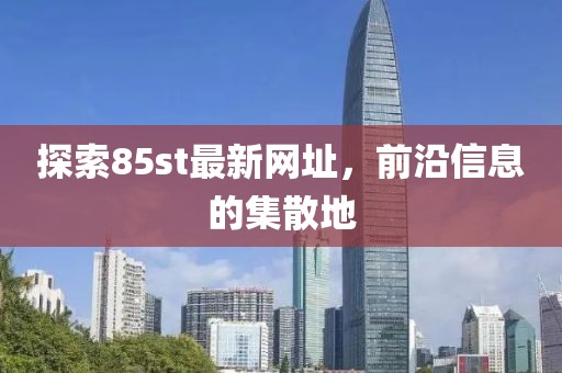 探索85st最新网址，前沿信息的集散地