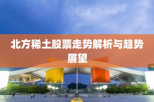 北方稀土股票走势解析与趋势展望