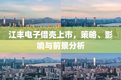 江丰电子借壳上市，策略、影响与前景分析