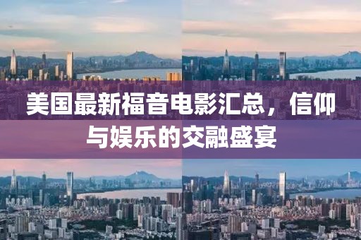 美国最新福音电影汇总，信仰与娱乐的交融盛宴