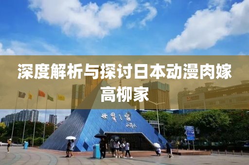 深度解析与探讨日本动漫肉嫁高柳家