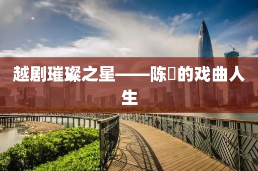越剧璀璨之星——陈湜的戏曲人生