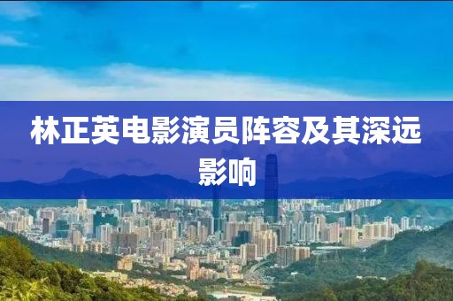 林正英电影演员阵容及其深远影响