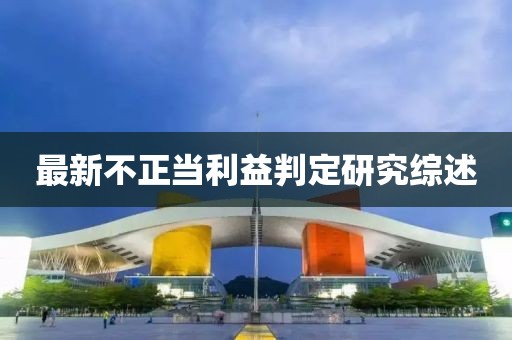 最新不正当利益判定研究综述