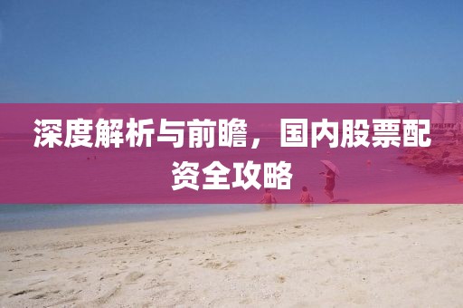 深度解析与前瞻，国内股票配资全攻略