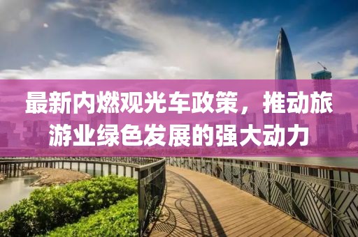 最新内燃观光车政策，推动旅游业绿色发展的强大动力