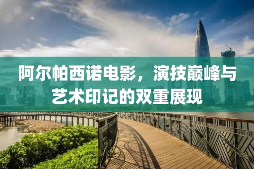 阿尔帕西诺电影，演技巅峰与艺术印记的双重展现