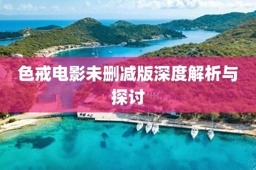 色戒电影未删减版深度解析与探讨