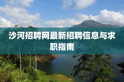 沙河招聘网最新招聘信息与求职指南