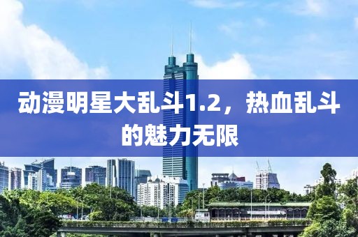 动漫明星大乱斗1.2，热血乱斗的魅力无限