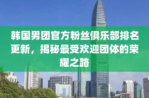 韩国男团官方粉丝俱乐部排名更新，揭秘最受欢迎团体的荣耀之路