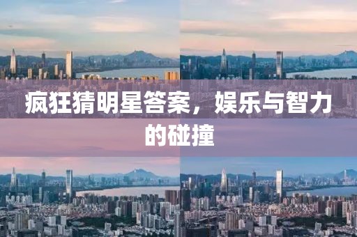 疯狂猜明星答案，娱乐与智力的碰撞