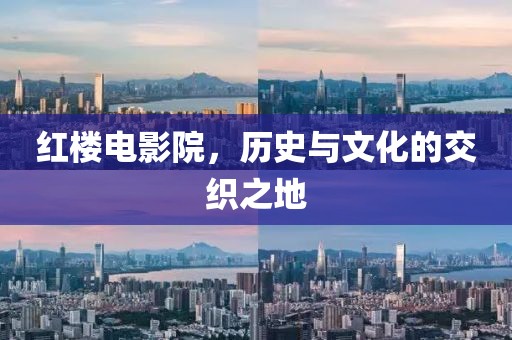 红楼电影院，历史与文化的交织之地