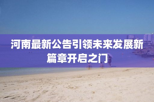 河南最新公告引领未来发展新篇章开启之门