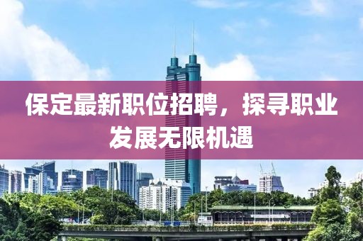 保定最新职位招聘，探寻职业发展无限机遇