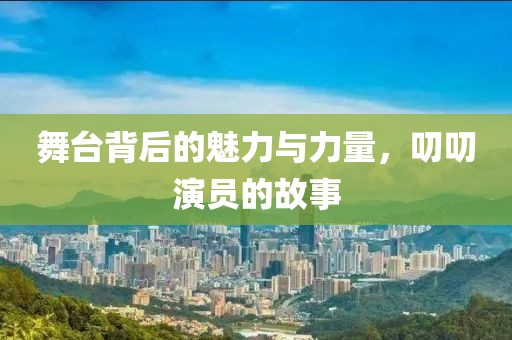 舞台背后的魅力与力量，叨叨演员的故事