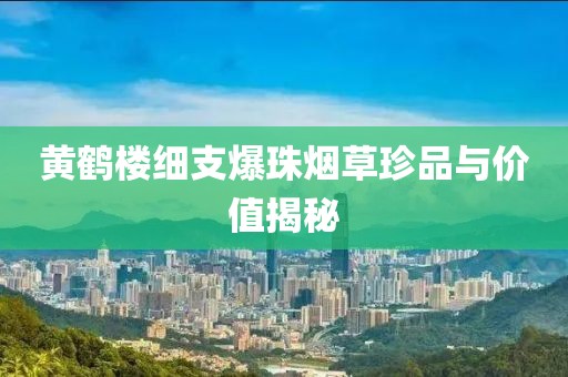 黄鹤楼细支爆珠烟草珍品与价值揭秘