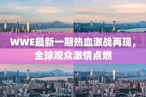 WWE最新一期热血激战再现，全球观众激情点燃