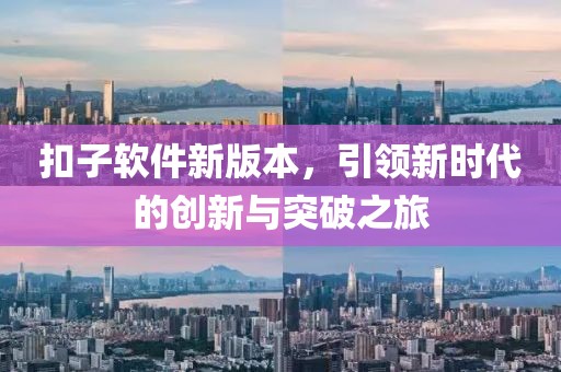 扣子软件新版本，引领新时代的创新与突破之旅