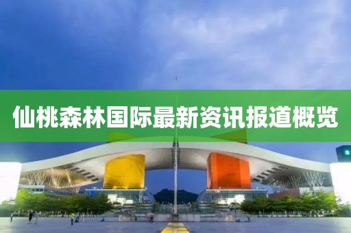 仙桃森林国际最新资讯报道概览