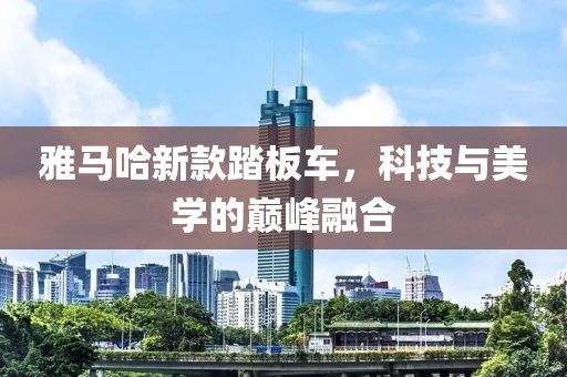 雅马哈新款踏板车，科技与美学的巅峰融合
