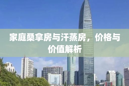 家庭桑拿房与汗蒸房，价格与价值解析