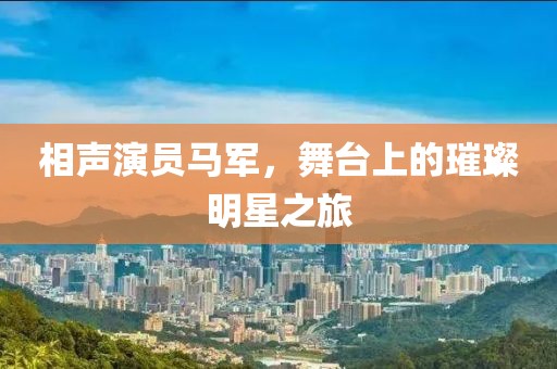 相声演员马军，舞台上的璀璨明星之旅