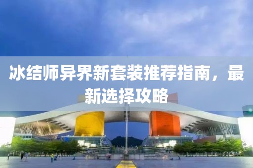 冰结师异界新套装推荐指南，最新选择攻略