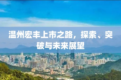 温州宏丰上市之路，探索、突破与未来展望