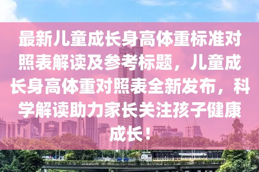 最新儿童成长身高体重标准对照表解读及参考标题，儿童成长身高体重对照表全新发布，科学解读助力家长关注孩子健康成长！