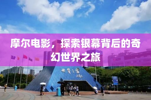 摩尔电影，探索银幕背后的奇幻世界之旅