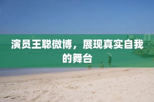 演员王聪微博，展现真实自我的舞台