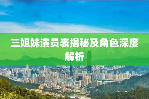 三姐妹演员表揭秘及角色深度解析