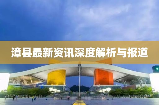 漳县最新资讯深度解析与报道